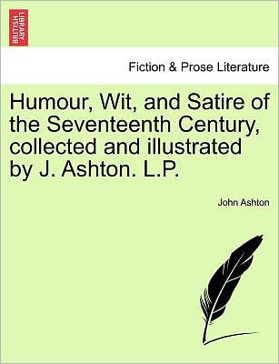 Humour, Wit, and Satire of the Seventeenth Century, Collected and Illustrated by J. Ashton. L.p. - John Ashton - Książki - British Library, Historical Print Editio - 9781241594367 - 1 kwietnia 2011