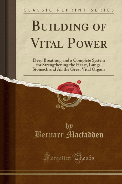 Cover for Bernarr Macfadden · Building of Vital Power : Deep Breathing and a Complete System for Strengthening the Heart, Lungs, Stomach and All the Great Vital Organs (Classic Reprint) (Paperback Book) (2018)