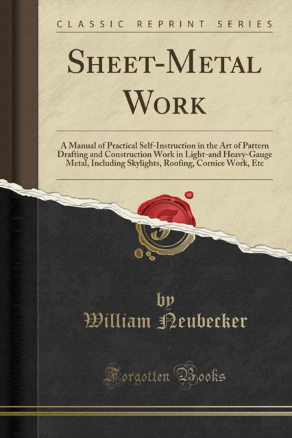 Sheet-Metal Work: A Manual of Practical Self-Instruction in the Art of Pattern Drafting and Construction Work in Light-And Heavy-Gauge Metal, Including Skylights, Roofing, Cornice Work, Etc (Classic Reprint) - William Neubecker - Kirjat - Forgotten Books - 9781332195367 - keskiviikko 18. huhtikuuta 2018