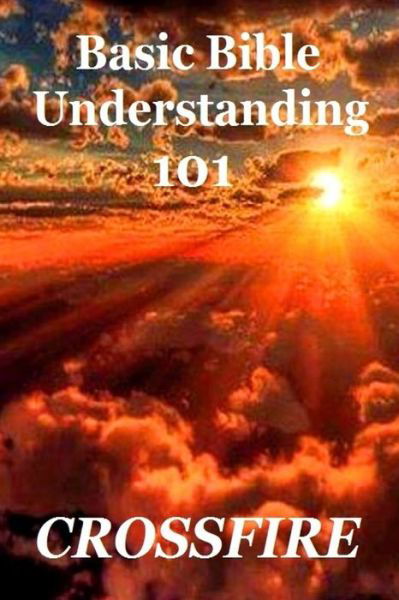 Basic Bible Understanding, 101 (paperback) - Crossfire - Kirjat - Lulu.com - 9781387814367 - tiistai 15. toukokuuta 2018