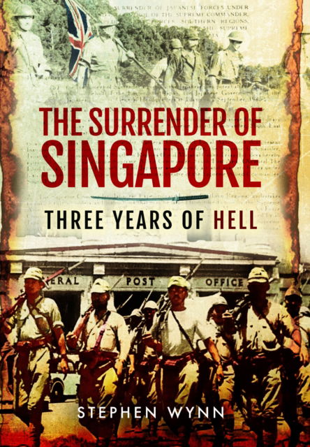 The Surrender of Singapore: Three Years of Hell - Stephen Wynn - Books - Pen & Sword Books Ltd - 9781399075367 - October 30, 2024