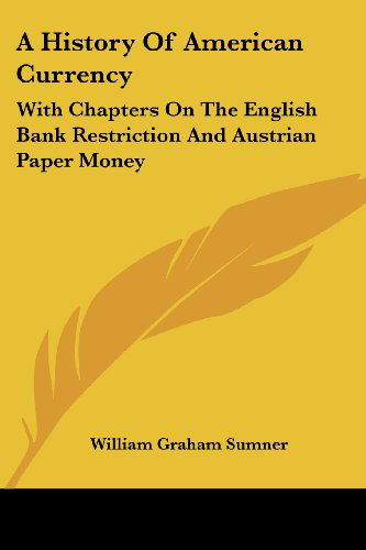 Cover for William Graham Sumner · A History of American Currency: with Chapters on the English Bank Restriction and Austrian Paper Money (Paperback Book) (2007)