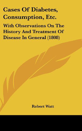 Cover for Robert Watt · Cases of Diabetes, Consumption, Etc.: with Observations on the History and Treatment of Disease in General (1808) (Hardcover Book) (2008)