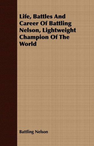 Life, Battles and Career of Battling Nelson, Lightweight Champion of the World - Battling Nelson - Böcker - Orchard Press - 9781443707367 - 25 augusti 2008