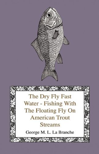 Cover for George M. L. La Branche · The Dry Fly Fast Water - Fishing with the Floating Fly on American Trout Streams, Together with Some Observations on Fly Fishing in General (Hardcover Book) (2009)