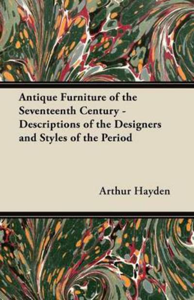 Cover for Arthur Hayden · Antique Furniture of the Seventeenth Century - Descriptions of the Designers and Styles of the Period (Paperback Book) (2012)