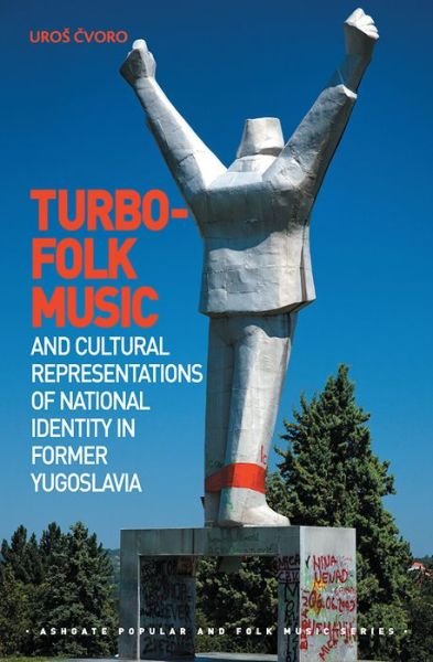 Cover for Cvoro, Uros (University of New South Wales) · Turbo-folk Music and Cultural Representations of National Identity in Former Yugoslavia - Ashgate Popular and Folk Music Series (Gebundenes Buch) [New edition] (2014)