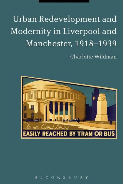 Cover for Wildman, Dr Charlotte (University of Manchester, UK) · Urban Redevelopment and Modernity in Liverpool and Manchester, 1918-1939 (Hardcover Book) (2016)