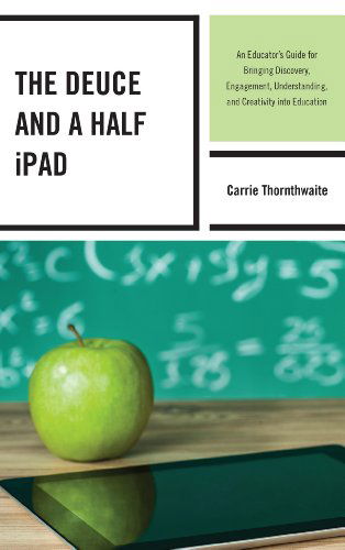 Cover for Carrie Thornthwaite · The Deuce and a Half iPad: An Educator's Guide for Bringing Discovery, Engagement, Understanding, and Creativity into Education (Hardcover Book) (2014)