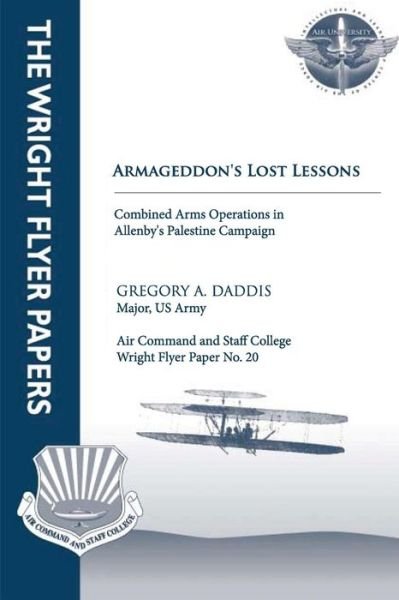 Cover for Daddis, Major Us Army, Gregory A. · Armageddon's Lost Lessons: Combined Arms Operations in Allenby's Palestine Campaign: Wright Flyer Paper No. 20 (Paperback Bog) (2012)