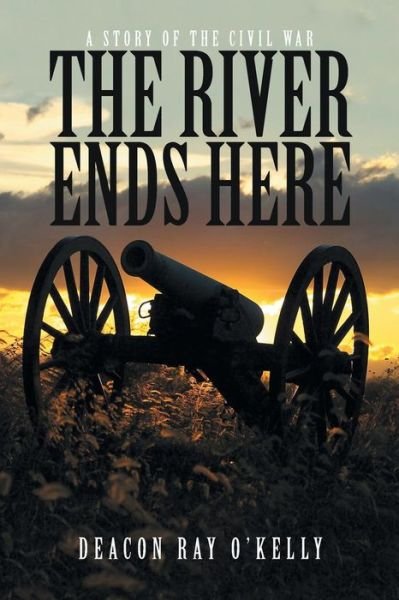 Cover for Deacon Ray O\'kelly · The River Ends Here: a Story of the Civil War (Paperback Book) (2015)