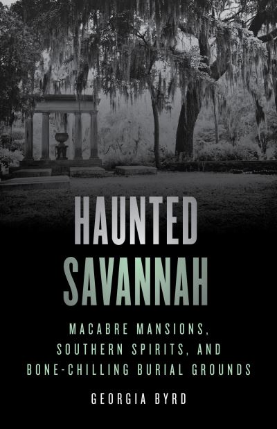 Cover for Georgia Byrd · Haunted Savannah: Macabre Mansions, Southern Spirits, and Bone-Chilling Burial Grounds - Haunted (Paperback Book) [Second edition] (2023)