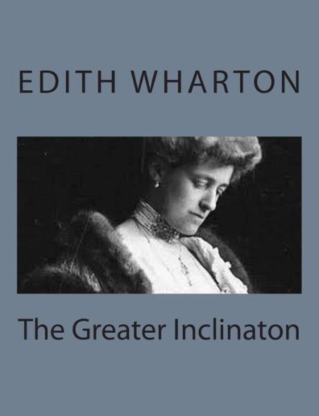The Greater Inclinaton - Edith Wharton - Kirjat - Createspace - 9781497564367 - sunnuntai 6. huhtikuuta 2014