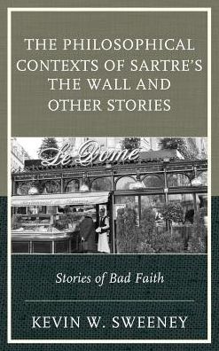 Cover for Kevin W. Sweeney · The Philosophical Contexts of Sartre’s The Wall and Other Stories: Stories of Bad Faith (Hardcover Book) (2016)