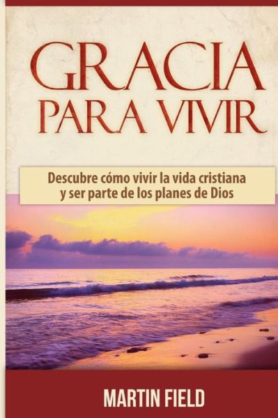 Cover for Martin Field · Gracia Para Vivir: Descubre Como Vivir La Vida Cristiana Y Ser Parte De Los Planes De Dios (Paperback Book) (2014)