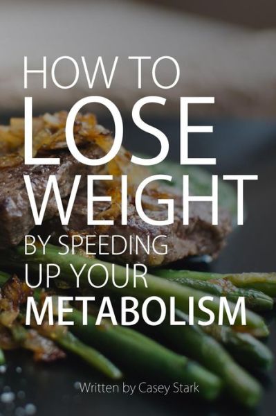 Cover for Miss Casey Stark · How to Lose Weight by Speeding Up Your Metabolism: Foods That Speed Up Your Metabolism and Metabolism Boosters (Paperback Book) (2015)