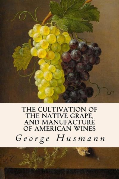 Cover for George Husmann · The Cultivation of the Native Grape, and Manufacture of American Wines (Taschenbuch) (2015)