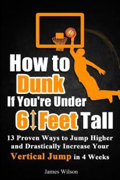Cover for James Wilson · How to Dunk if You're Under 6 Feet Tall: 13 Proven Ways to Jump Higher and Drastically Increase Your Vertical Jump in 4 Weeks - Vertical Jump Training Program in Color (Paperback Book) (2017)
