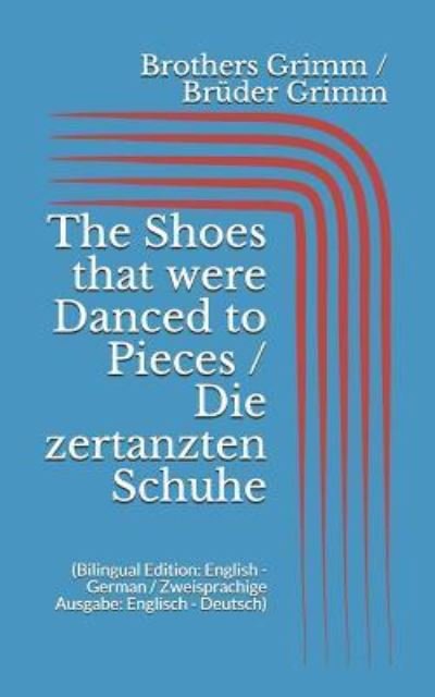 The Shoes that were Danced to Pieces / Die zertanzten Schuhe - Wilhelm Grimm - Livros - Independently Published - 9781521029367 - 9 de abril de 2017