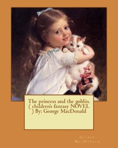 The Princess and the Goblin. ( Children's Fantasy Novel ) by - George MacDonald - Books - Createspace Independent Publishing Platf - 9781542781367 - January 27, 2017
