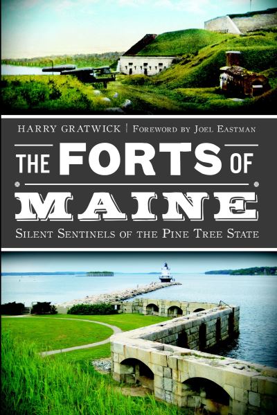 The Forts of Maine:: Silent Sentinels of the Pine Tree State - Harry Gratwick - Books - History Press (SC) - 9781609495367 - March 12, 2013
