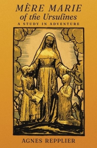 Mere Marie of the Ursulines - Agnes Repplier - Books - Angelico Press - 9781621387367 - July 2, 2021