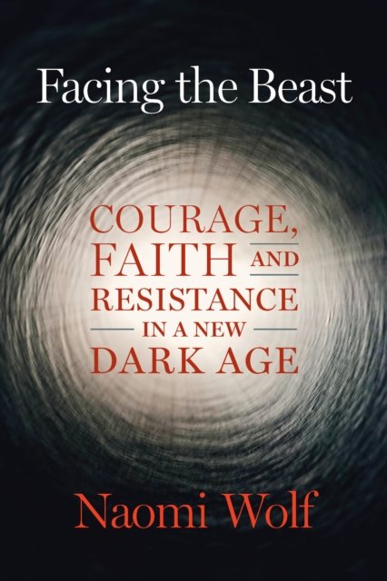 Facing the Beast: Courage, Faith, and Resistance in a New Dark Age - Naomi Wolf - Libros - Chelsea Green Publishing Co - 9781645022367 - 9 de noviembre de 2023