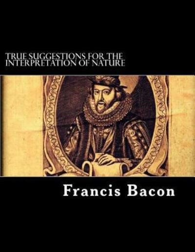 Cover for Francis Bacon · True Suggestions for the Interpretation of Nature (Paperback Book) (2018)