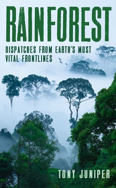 Cover for Tony Juniper · Rainforest: Dispatches from Earth's Most Vital Frontlines (Hardcover Book) [Main edition] (2018)