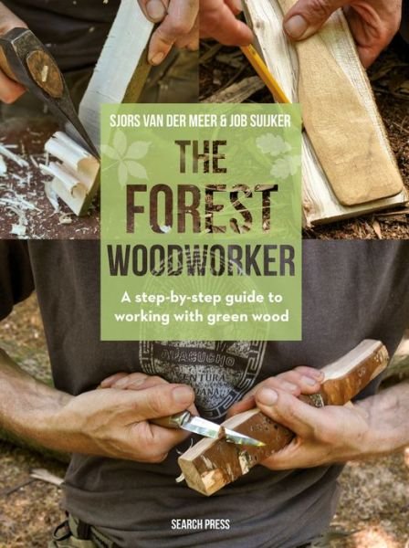 Cover for Sjors Van Der Meer · The Forest Woodworker: A Step-by-Step Guide to Working with Green Wood (Hardcover Book) (2019)