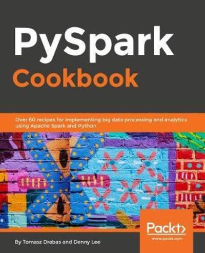Cover for Denny Lee · PySpark Cookbook: Over 60 recipes for implementing big data processing and analytics using Apache Spark and Python (Paperback Book) (2018)