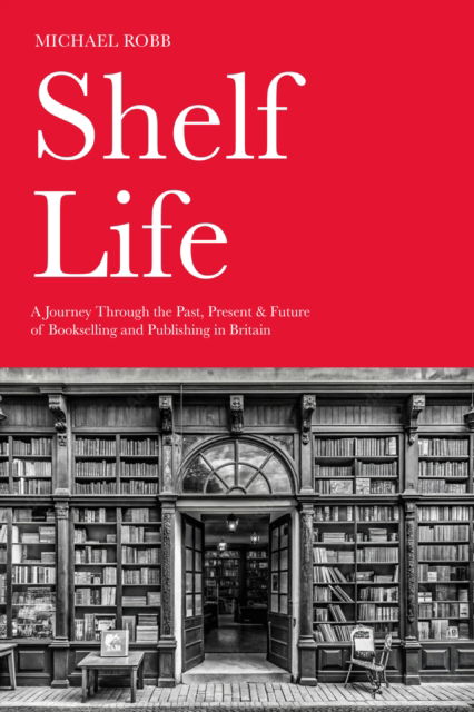 Shelf Life: A Journey Through the Past, Present & Future of Bookselling and Publishing in Britain - Michael Robb - Books - The History Press Ltd - 9781803998367 - February 20, 2025