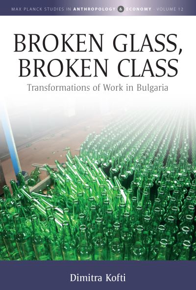 Cover for Dimitra Kofti · Broken Glass, Broken Class: Transformations of Work in Bulgaria - Max Planck Studies in Anthropology and Economy (Hardcover Book) (2023)