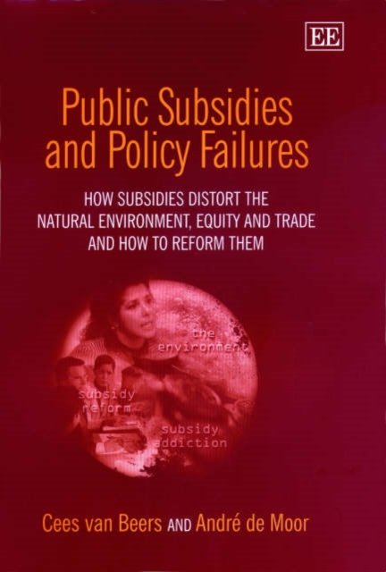 Cover for Cees Van Beers · Public Subsidies and Policy Failures: How Subsidies Distort the Natural Environment, Equity and Trade and How to Reform Them (Hardcover Book) (2001)