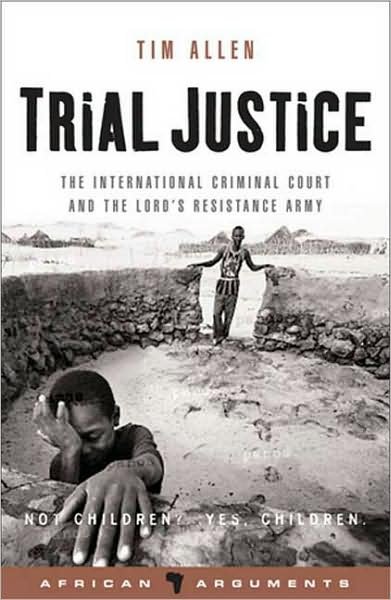 Trial Justice: The International Criminal Court and the Lord's Resistance Army - African Arguments - Tim Allen - Kirjat - Bloomsbury Publishing PLC - 9781842777367 - keskiviikko 1. maaliskuuta 2006