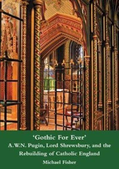 Cover for Michael Fisher · 'Gothic For Ever' A.W.N. Pugin, Lord Shrewsbury, and the Rebuilding of Catholic England (Inbunden Bok) (2012)
