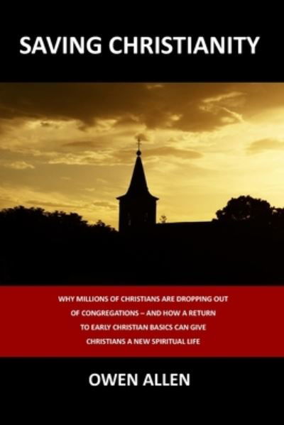 Cover for Owen Allen · Saving Christianity Why Millions of Christians Are Dropping Out of Congregations and How a Return to Early Christian Basics Can Give Christians a New Spiritual Life (Bog) (2020)
