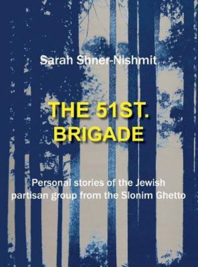 Cover for Sarah Shner-Nishmit · The 51st Brigade - Personal Stories of the Jewish Partisan Group from the Slonim Ghetto (Hardcover Book) (2015)