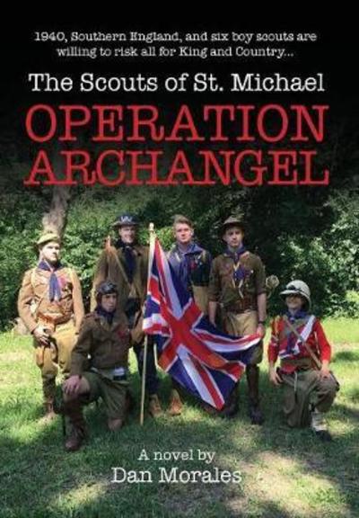 Cover for Dan Morales · Operation Archangel : 1940, Southern England, and Six Boy Scouts Are Willing to Risk All for King and Country... (Hardcover Book) (2018)