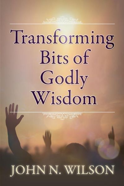 Cover for John N Wilson · Transforming Bits of Godly Wisdom (Paperback Book) (2016)