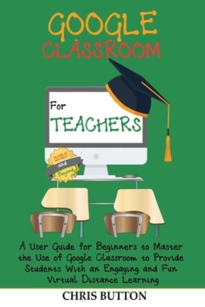 Google Classroom for Teachers (2020 and Beyond) - Chris Button - Livres - C.U Publishing LLC - 9781952597367 - 26 septembre 2020