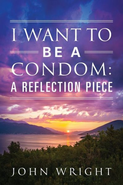 Cover for John Wright · I Want to Be a Condom: A Reflection Piece (Paperback Book) (2020)