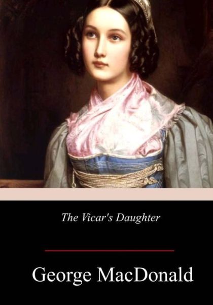 The Vicar's Daughter - George MacDonald - Books - Createspace Independent Publishing Platf - 9781978366367 - November 2, 2017