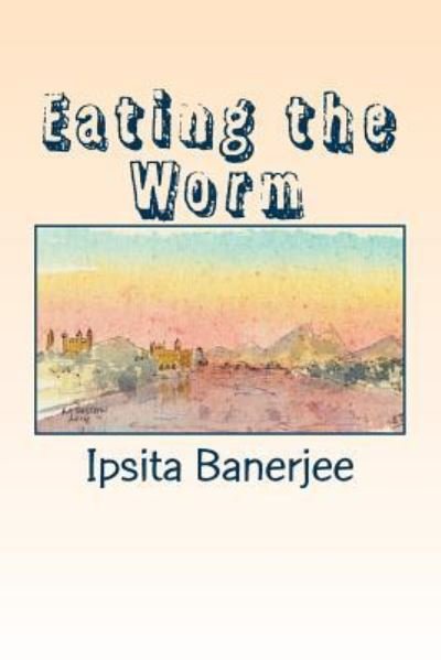 Cover for Ipsita Banerjee · Eating the Worm (Paperback Book) (2017)