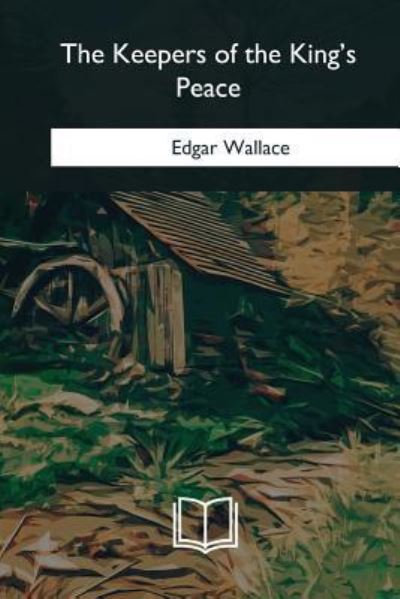 The Keepers of the King's Peace - Edgar Wallace - Livros - Createspace Independent Publishing Platf - 9781985267367 - 8 de abril de 2018