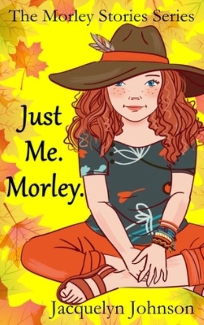 Just Me. Morley.: A Coming of Age Book for Girls 10 to 13 - The Morley Stories - Jacquelyn Johnson - Books - Crimson Hill Books - 9781989595367 - August 20, 2020