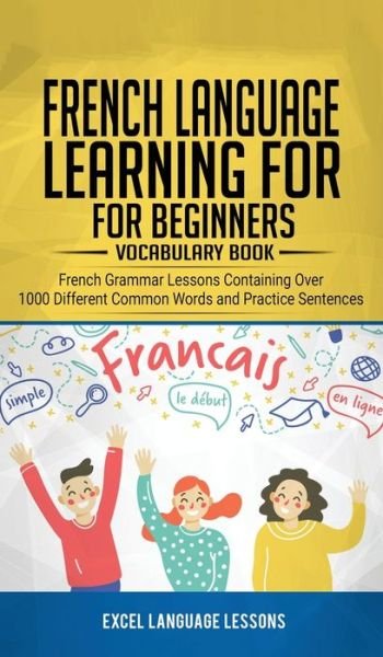 Cover for Excel Language Lessons · French Language Learning for Beginner's - Vocabulary Book: French Grammar Lessons Containing Over 1000 Different Common Words and Practice Sentences (Hardcover Book) (2020)