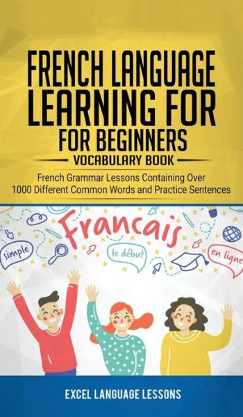 Cover for Excel Language Lessons · French Language Learning for Beginner's - Vocabulary Book: French Grammar Lessons Containing Over 1000 Different Common Words and Practice Sentences (Inbunden Bok) (2020)