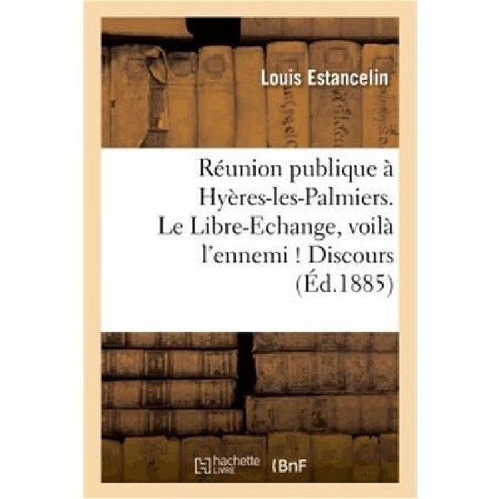Cover for Estancelin-l · Réunion Publique À Hyères-les-palmiers. Le Libre-echange, Voilà L'ennemi ! Discours. 1re Édition (Paperback Book) [French edition] (2013)