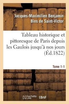 Cover for De Saint-victor-j-m · Tableau Historique et Pittoresque De Paris Depuis Les Gaulois Jusqu'a Nos Jours Tome 1-1 (Paperback Book) (2016)